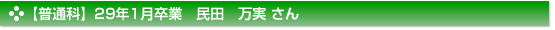 【普通科】29年1月卒業　民田　万実 さん