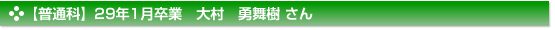 【普通科】29年1月卒業　大村　勇舞樹 さん