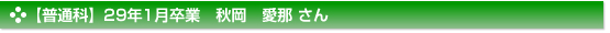 【普通科】29年1月卒業　秋岡　愛那 さん