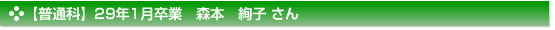 【普通科】29年1月卒業　森本　絢子 さん