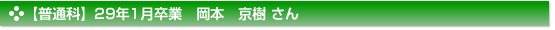 平成29年1月卒業　普通科　岡本　京樹 さん