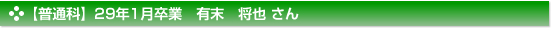 平成29年1月卒業　普通科　有末　将也 さん