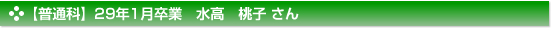 平成29年1月卒業　普通科　水高　桃子 さん