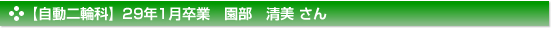 平成29年1月卒業　自動二輪科　園部　清美 さん