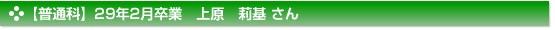 【普通科】２９年２月卒業　普通科　上原　莉基 さん