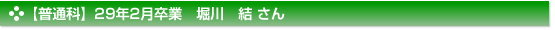 【普通科】２９年２月卒業　普通科　堀川　結 さん