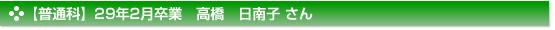 【普通科】２９年２月卒業　普通科　高橋　日南子 さん