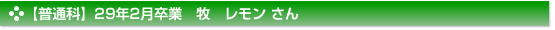 【普通科】２９年２月卒業　普通科　牧　レモン さん