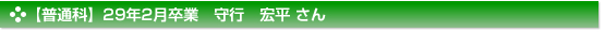 【普通科】２９年２月卒業　普通科　守行　宏平 さん