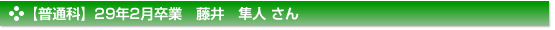 【普通科】２９年２月卒業　普通科　藤井　隼人 さん