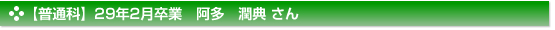 【普通科】２９年２月卒業　普通科　阿多　潤典さん