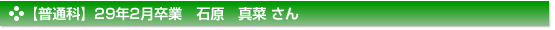 【普通科】２９年２月卒業　普通科　石原　真菜 さん