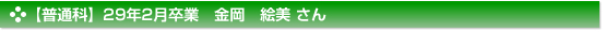 【普通科】２９年２月卒業　普通科　金岡　絵美 さん