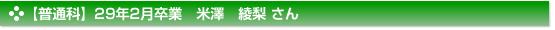 【普通科】２９年２月卒業　普通科　米澤　綾梨 さん