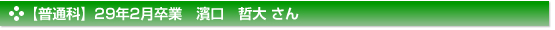 【普通科】２９年２月卒業　普通科　濱口　哲大 さん