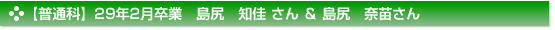 【普通科】２９年２月卒業　普通科　島尻　奈苗さん　島尻　知佳さん