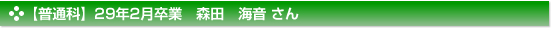 【普通科】２９年２月卒業　普通科　森田　海音 さん