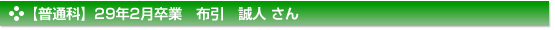 【普通科】２９年２月卒業　普通科　布引　誠人 さん