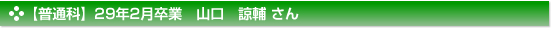 【普通科】２９年２月卒業　普通科　山口　諒輔 さん