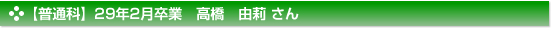 【普通科】２９年２月卒業　普通科　高橋　由莉 さん