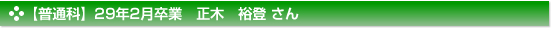 【普通科】２９年２月卒業　普通科　正木　裕登 さん