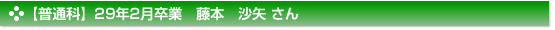 平成29年2月卒業　普通科　藤本　沙矢 さん