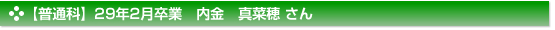 平成29年2月卒業　普通科　内金　真菜穂 さん