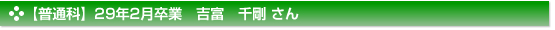 平成29年2月卒業　普通科　吉富　千剛 さん