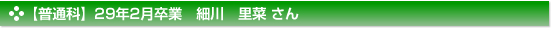 平成29年2月卒業　普通科　細川　里菜 さん