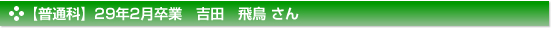 平成29年2月卒業　普通科　吉田　飛鳥 さん