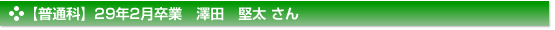 平成29年2月卒業　普通科　澤田　堅太 さん