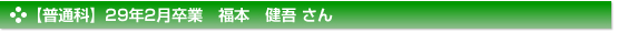 平成29年2月卒業　普通科　福本　健吾 さん