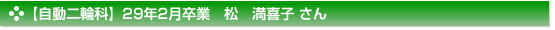 平成29年2月卒業　自動二輪科　松　満喜子 さん