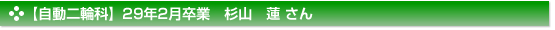 平成29年2月卒業　自動二輪科　杉山　蓮 さん