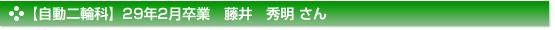 平成29年2月卒業　自動二輪科　藤井　秀明 さん