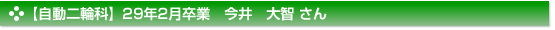 平成29年2月卒業　自動二輪科　今井　大智 さん