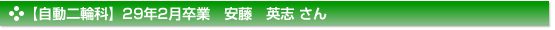 平成29年2月卒業　自動二輪科　安藤　英志 さん