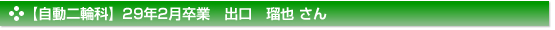 平成29年2月卒業　自動二輪科　出口　瑠也 さん