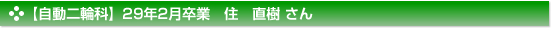 平成29年2月卒業　自動二輪科　住　直樹 さん