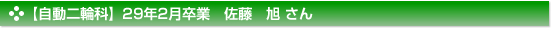 平成29年2月卒業　自動二輪科　佐藤　旭 さん