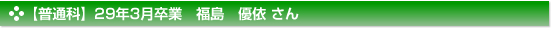 【普通科】29年3月卒業　福島　優依 さん