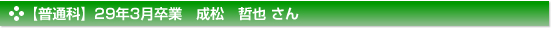 平成29年3月卒業　普通科　成松　哲也 さん