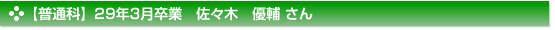 平成29年3月卒業　普通科　佐々木　優輔 さん