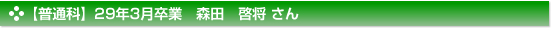 平成29年3月卒業　普通科　森田　啓将 さん