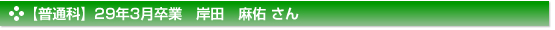 平成29年3月卒業　普通科　岸田　麻佑 さん