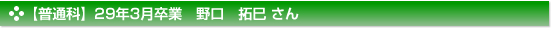 平成29年3月卒業　普通科　野口　拓巳 さん