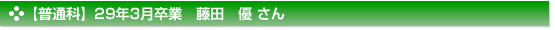 【普通科】29年3月卒業　藤田　優 さん