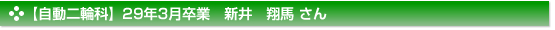 平成29年3月卒業　自動二輪科　新井　翔馬 さん