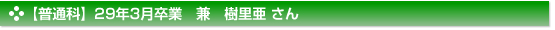 【普通科】29年3月卒業　兼　樹里亜 さん