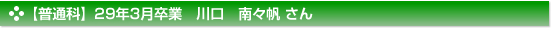 【普通科】29年3月卒業　川口　南々帆 さん